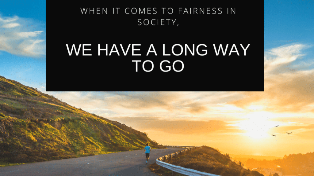 When it comes to fairness in society, we have a long way to go